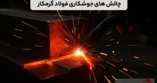 چالش های جوشکاری فولاد گرمکار و راهکارهای عملی