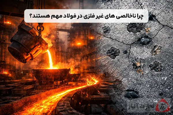 چرا ناخالصی های غیر فلزی در فولاد مهم هستند؟