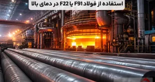 چرا در دمای بالای ۵۰۰ درجه فقط باید از فولاد F91 یا F22 استفاده کرد؟