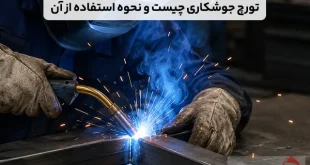 تورچ جوشکاری چیست و نحوه استفاده از آن